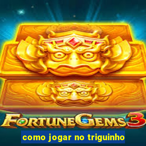 como jogar no triguinho