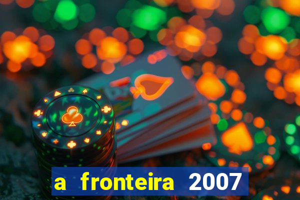 a fronteira 2007 filme completo dublado