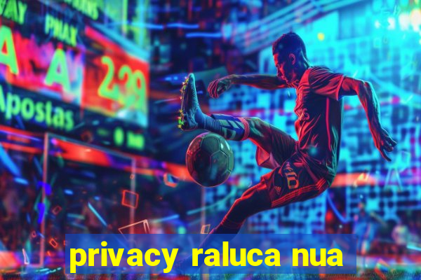 privacy raluca nua