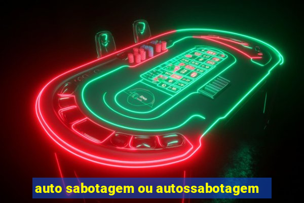 auto sabotagem ou autossabotagem