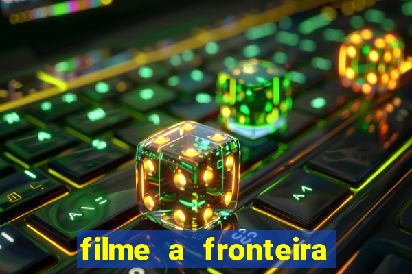 filme a fronteira 2007 completo dublado