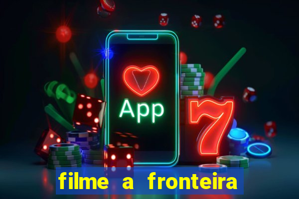 filme a fronteira 2007 completo dublado