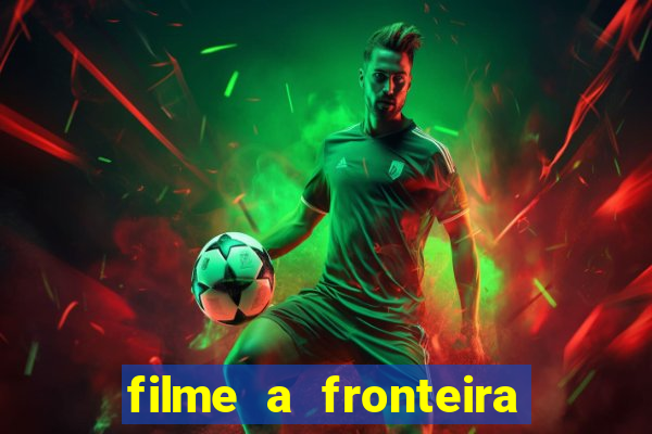 filme a fronteira 2007 completo dublado