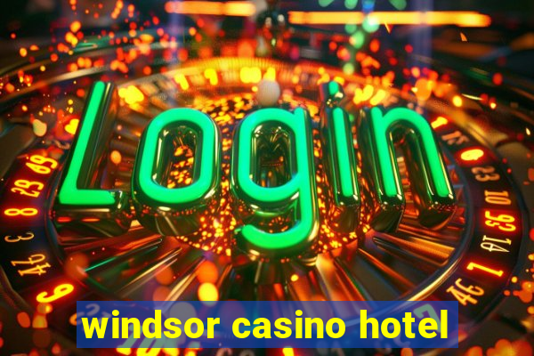 windsor casino hotel
