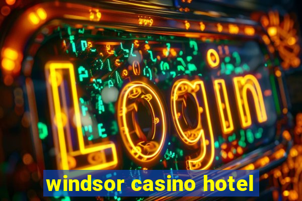 windsor casino hotel