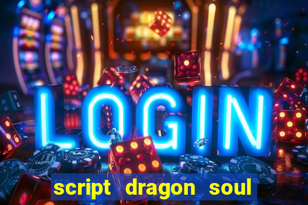 script dragon soul mobile 2024