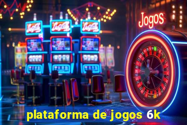 plataforma de jogos 6k