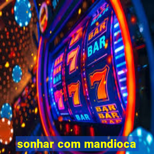 sonhar com mandioca