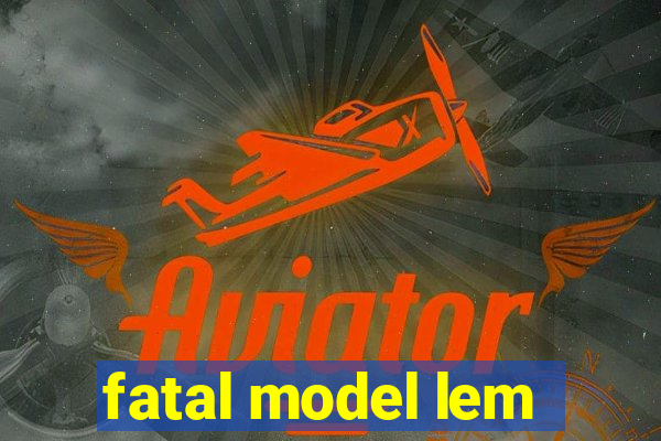 fatal model lem