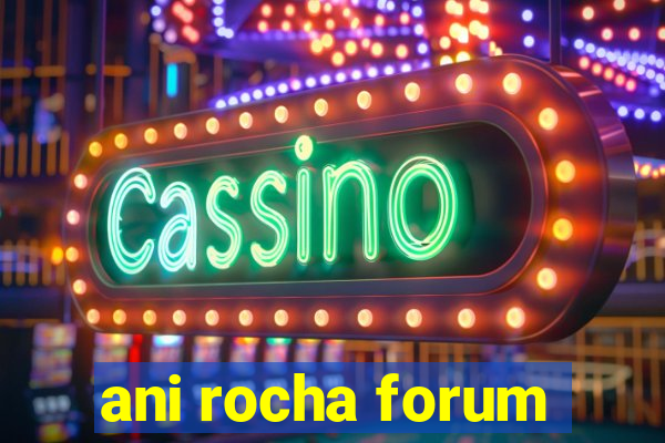ani rocha forum