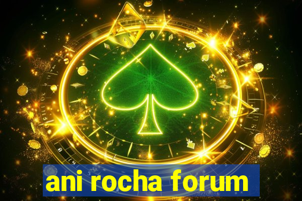ani rocha forum