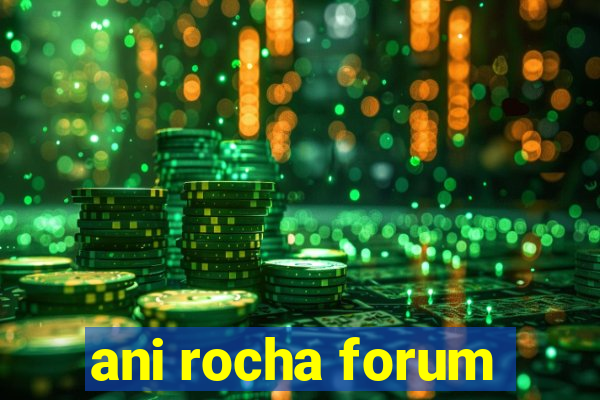 ani rocha forum