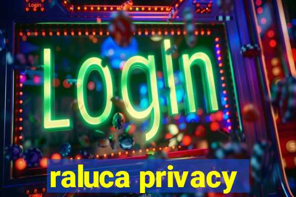 raluca privacy