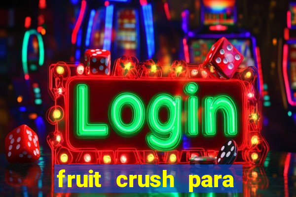 fruit crush para ganhar dinheiro