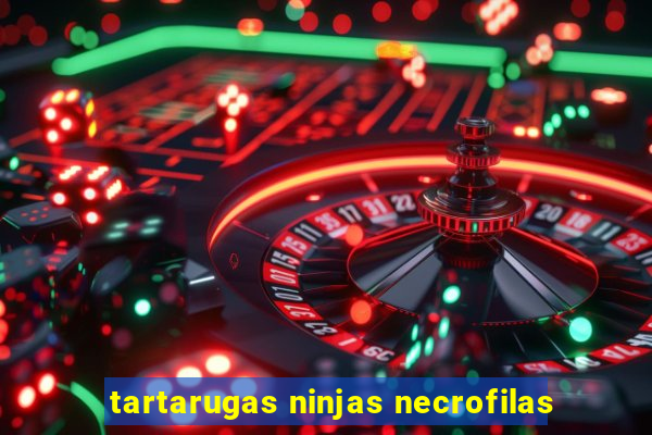 tartarugas ninjas necrofilas