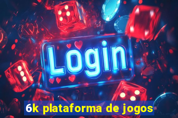 6k plataforma de jogos