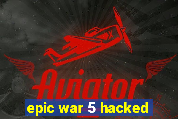epic war 5 hacked