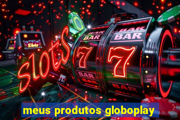 meus produtos globoplay
