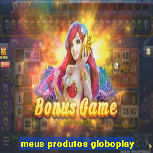 meus produtos globoplay