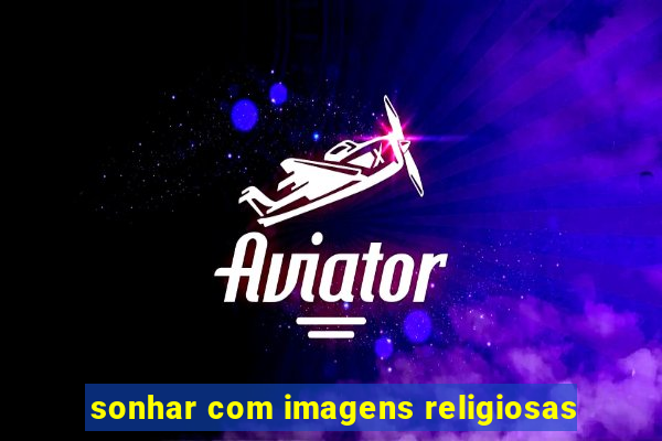 sonhar com imagens religiosas