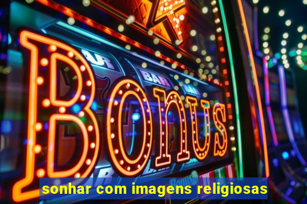 sonhar com imagens religiosas