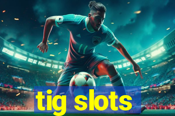 tig slots