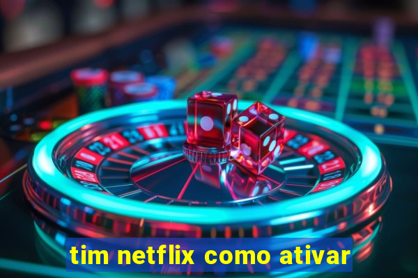 tim netflix como ativar