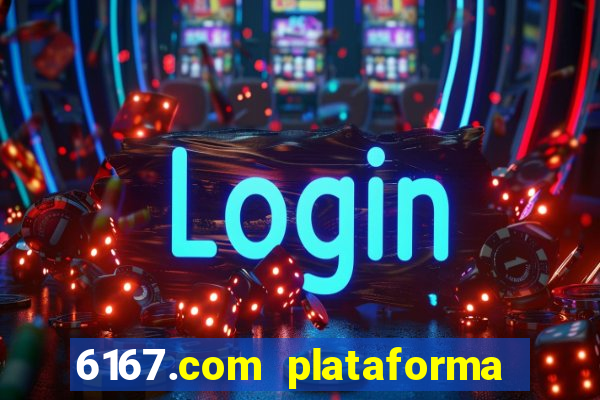 6167.com plataforma de jogos