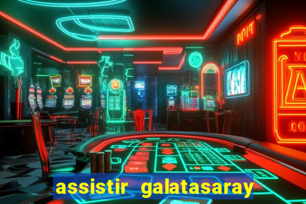 assistir galatasaray ao vivo