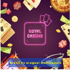 brasil vs uruguai multicanais