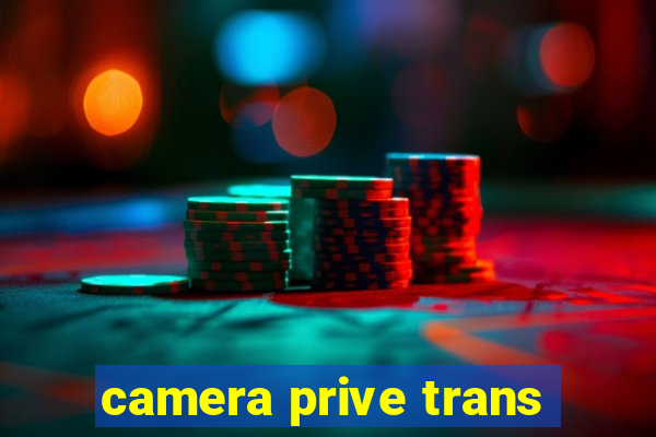 camera prive trans