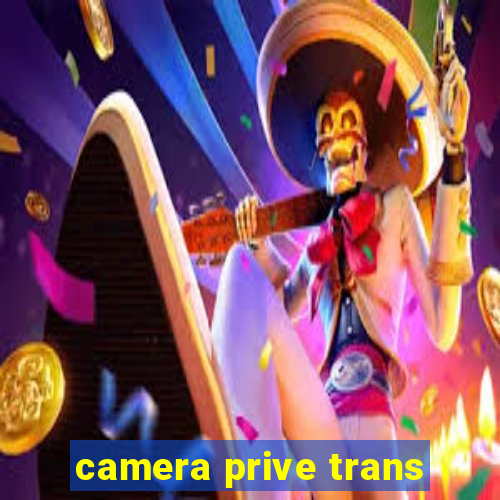 camera prive trans