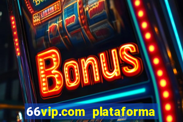 66vip.com plataforma de jogos