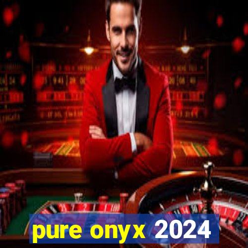 pure onyx 2024