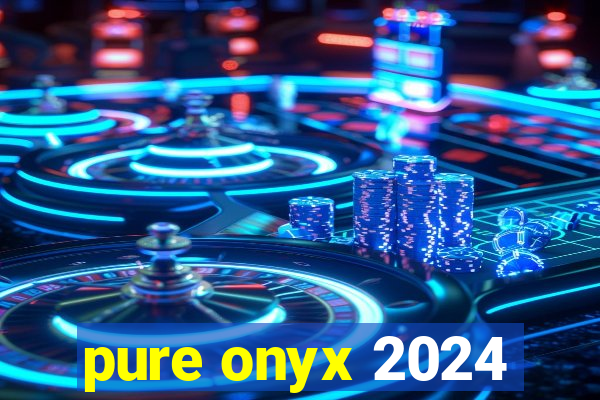 pure onyx 2024