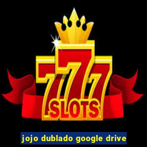 jojo dublado google drive