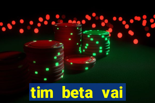 tim beta vai acabar 2024