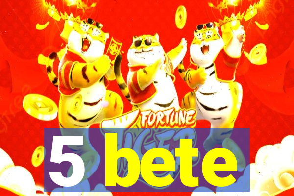 5 bete