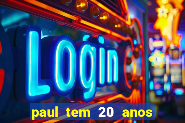 paul tem 20 anos de idade
