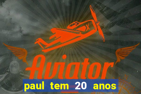 paul tem 20 anos de idade