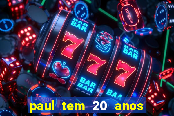 paul tem 20 anos de idade