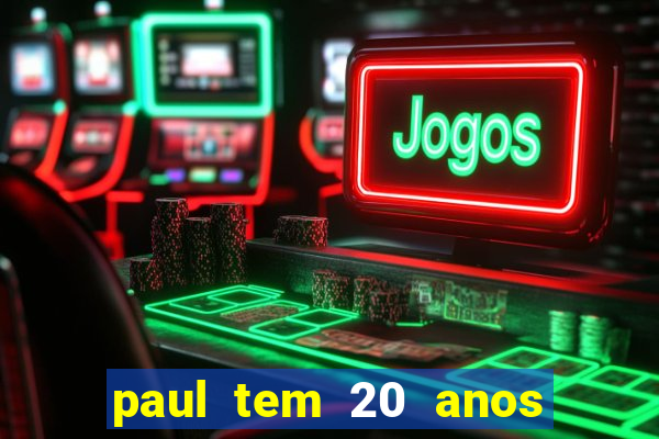 paul tem 20 anos de idade