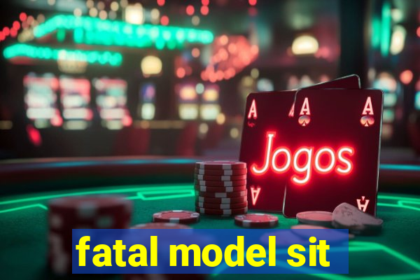 fatal model sit