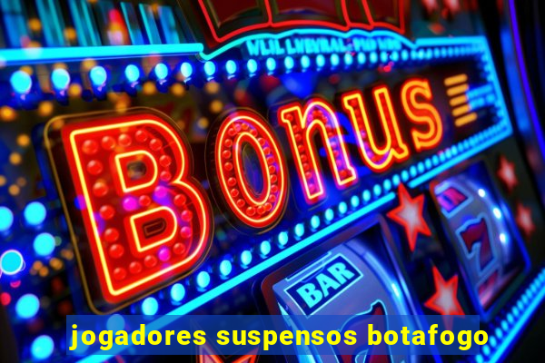 jogadores suspensos botafogo