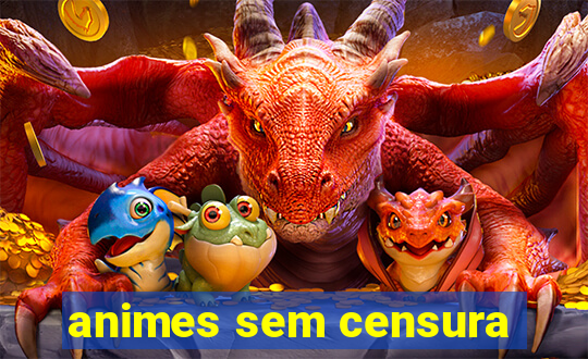 animes sem censura
