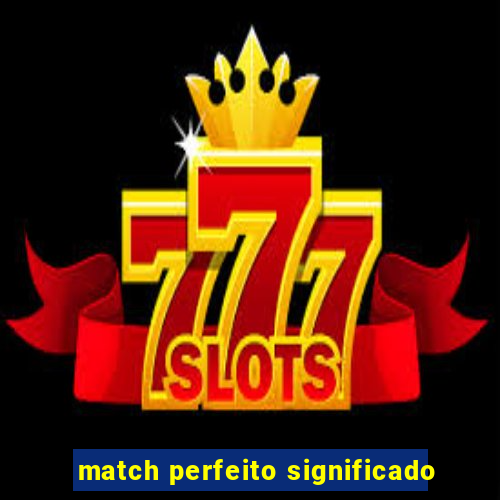 match perfeito significado