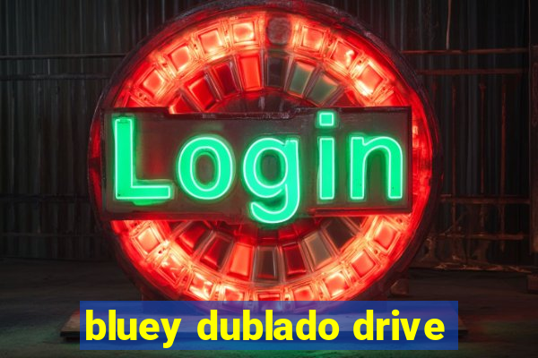 bluey dublado drive