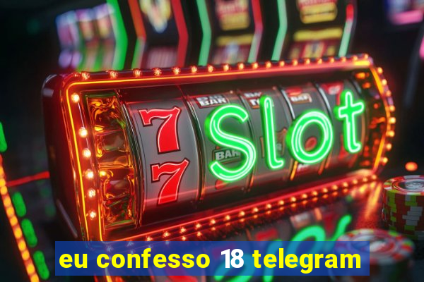 eu confesso 18 telegram