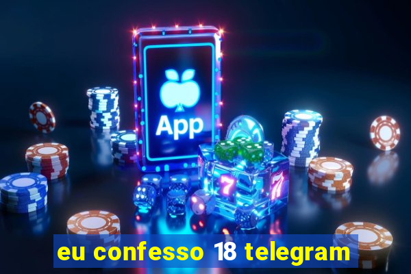 eu confesso 18 telegram