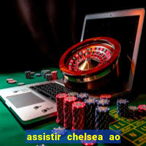 assistir chelsea ao vivo futemax